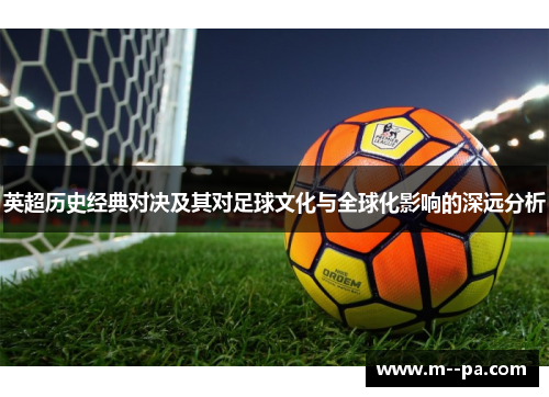 英超历史经典对决及其对足球文化与全球化影响的深远分析 英超历史经典对决及其对足球文化与全球化影响的深远分析