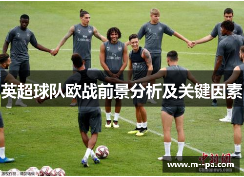 英超球队欧战前景分析及关键因素 英超球队欧战前景分析及关键因素