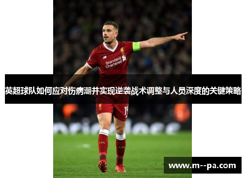 英超球队如何应对伤病潮并实现逆袭战术调整与人员深度的关键策略 英超球队如何应对伤病潮并实现逆袭战术调整与人员深度的关键策略