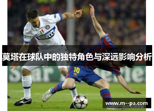 莫塔在球队中的独特角色与深远影响分析 莫塔在球队中的独特角色与深远影响分析