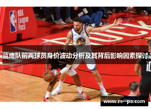 蓝鹰队前两球员身价波动分析及其背后影响因素探讨