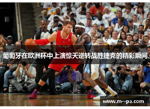 葡萄牙在欧洲杯中上演惊天逆转战胜捷克的精彩瞬间