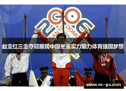 赵金红三金夺冠展现中国举重实力助力体育强国梦想 赵金红三金夺冠展现中国举重实力助力体育强国梦想