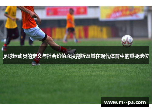 足球运动员的定义与社会价值深度剖析及其在现代体育中的重要地位 足球运动员的定义与社会价值深度剖析及其在现代体育中的重要地位