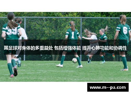 踢足球对身体的多重益处 包括增强体能 提升心肺功能和协调性 踢足球对身体的多重益处 包括增强体能 提升心肺功能和协调性