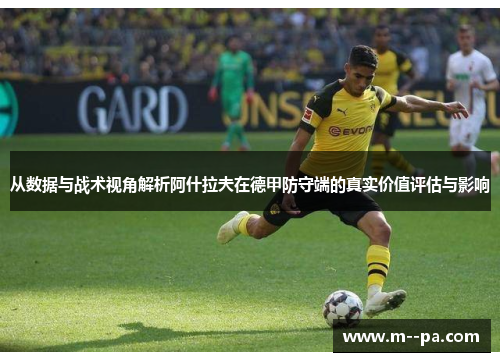 从数据与战术视角解析阿什拉夫在德甲防守端的真实价值评估与影响