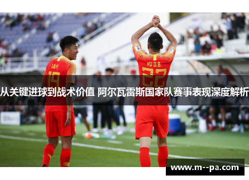 从关键进球到战术价值 阿尔瓦雷斯国家队赛事表现深度解析