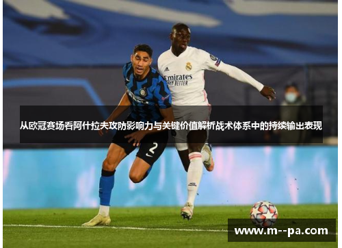从欧冠赛场看阿什拉夫攻防影响力与关键价值解析战术体系中的持续输出表现