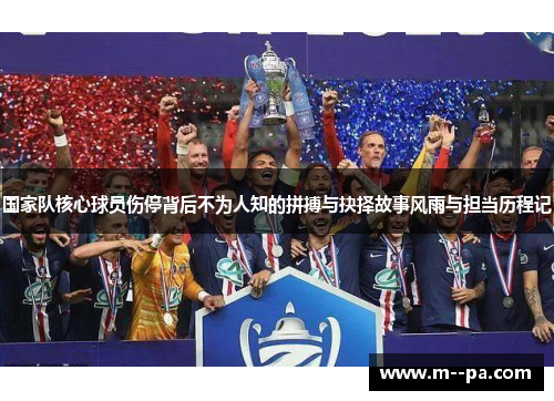 国家队核心球员伤停背后不为人知的拼搏与抉择故事风雨与担当历程记