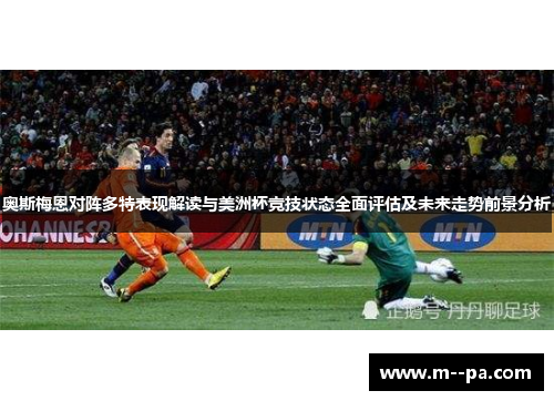 奥斯梅恩对阵多特表现解读与美洲杯竞技状态全面评估及未来走势前景分析