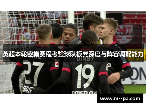 英超本轮密集赛程考验球队板凳深度与阵容调配能力