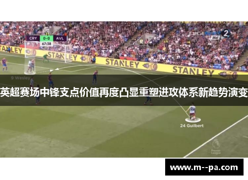 英超赛场中锋支点价值再度凸显重塑进攻体系新趋势演变