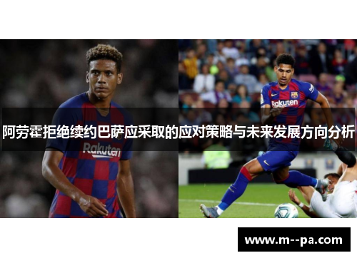 阿劳霍拒绝续约巴萨应采取的应对策略与未来发展方向分析