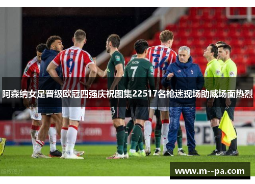 阿森纳女足晋级欧冠四强庆祝图集22517名枪迷现场助威场面热烈 阿森纳女足晋级欧冠四强庆祝图集22517名枪迷现场助威场面热烈