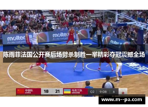 陈雨菲法国公开赛后场劈杀制胜一举精彩夺冠震撼全场