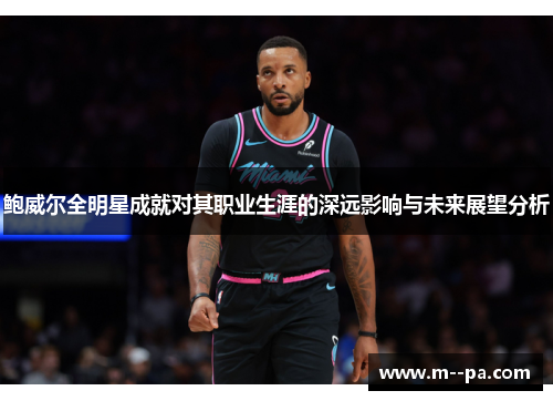 鲍威尔全明星成就对其职业生涯的深远影响与未来展望分析