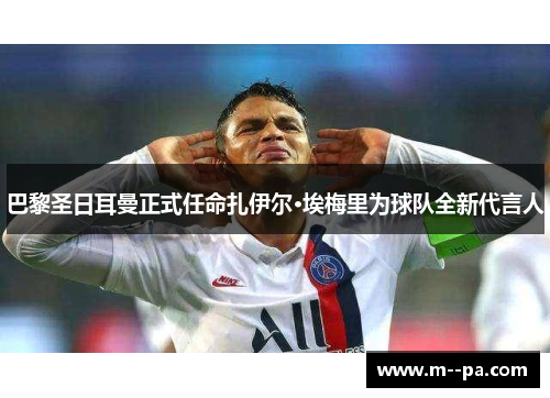 巴黎圣日耳曼正式任命扎伊尔·埃梅里为球队全新代言人
