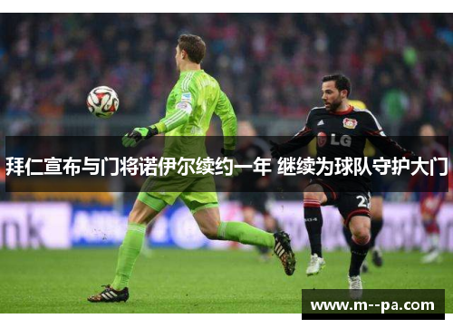 拜仁宣布与门将诺伊尔续约一年 继续为球队守护大门 拜仁宣布与门将诺伊尔续约一年 继续为球队守护大门