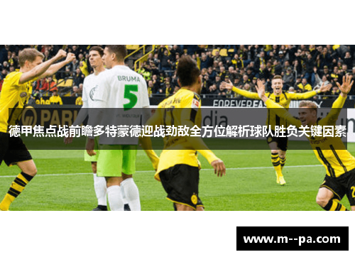 德甲焦点战前瞻多特蒙德迎战劲敌全方位解析球队胜负关键因素 德甲焦点战前瞻多特蒙德迎战劲敌全方位解析球队胜负关键因素