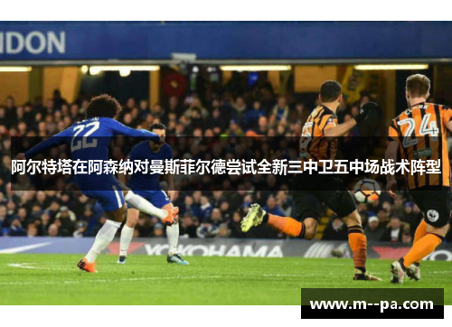 阿尔特塔在阿森纳对曼斯菲尔德尝试全新三中卫五中场战术阵型 阿尔特塔在阿森纳对曼斯菲尔德尝试全新三中卫五中场战术阵型