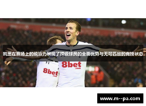 凯恩在赛场上的统治力展现了顶级球员的全面优势与无可匹敌的竞技状态 凯恩在赛场上的统治力展现了顶级球员的全面优势与无可匹敌的竞技状态