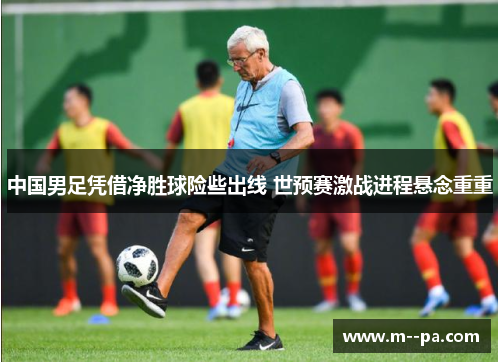 中国男足凭借净胜球险些出线 世预赛激战进程悬念重重