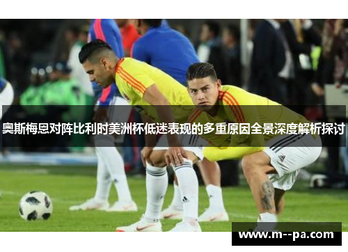 奥斯梅恩对阵比利时美洲杯低迷表现的多重原因全景深度解析探讨