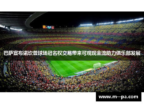 巴萨宣布诺坎普球场冠名权交易带来可观现金流助力俱乐部发展 巴萨宣布诺坎普球场冠名权交易带来可观现金流助力俱乐部发展