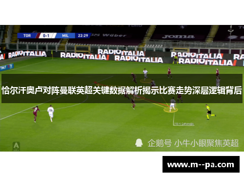 恰尔汗奥卢对阵曼联英超关键数据解析揭示比赛走势深层逻辑背后