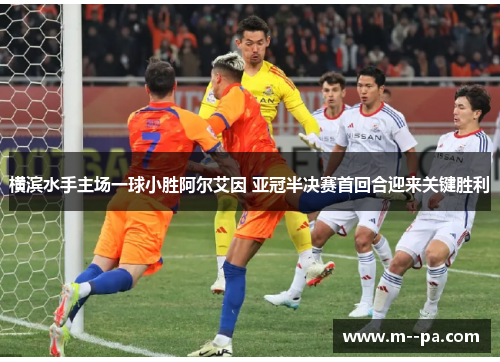 横滨水手主场一球小胜阿尔艾因 亚冠半决赛首回合迎来关键胜利