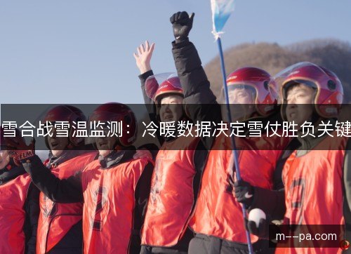 雪合战雪温监测：冷暖数据决定雪仗胜负关键