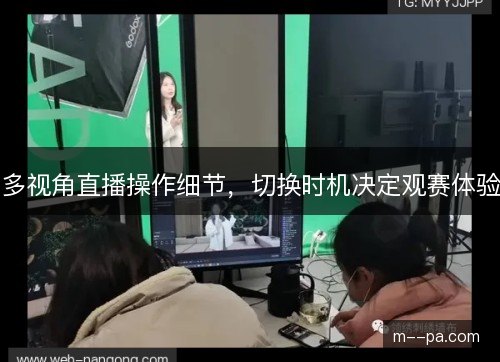 多视角直播操作细节，切换时机决定观赛体验